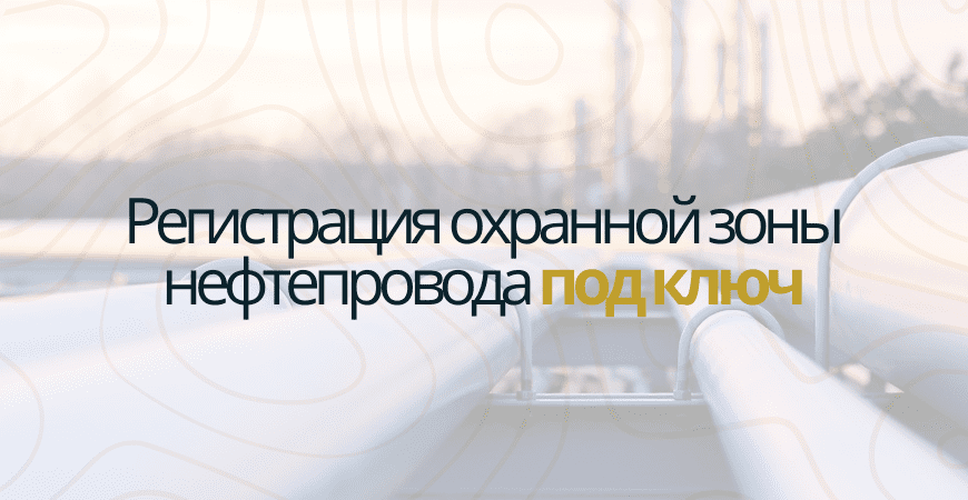Регистрация охранной зоны нефтепровода Регистрация охранной зоны нефтепровода в Зеленогорске